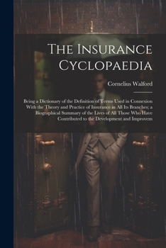 Paperback The Insurance Cyclopaedia; Being a Dictionary of the Definition of Terms Used in Connexion With the Theory and Practice of Insurance in all its Branch Book