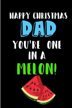 Paperback Happy Christmas Dad You're One In A Melon: From Son Daughter Child Kid Toddler Baby Notebook - Heartfelt Xmas Journal Blank Book for Him - Anniversary Book