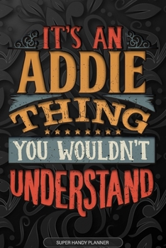 Addie: It's An Addie Thing You Wouldn't Understand - Addie Name Planner With Notebook Journal Calendar Personel Goals Password Manager & Much More, Perfect Gift For A Female Called Addie