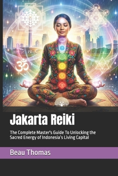 Jakarta Reiki: The Complete Master's Guide To Unlocking the Sacred Energy of Indonesia’s Living Capital