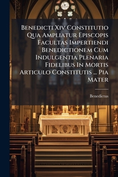 Paperback Benedicti Xiv Constitutio Qua Ampliatur Episcopis Facultas Impertiendi Benedictionem Cum Indulgentia Plenaria Fidelibus In Mortis Articulo Constitutis Book