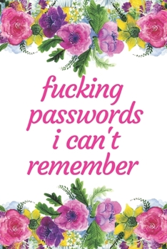 Fucking  Passwords  I Can't Remember: Internet Password Journal, Passwords Log Book, Notebook With 110 pages, 6 x 9 inches.