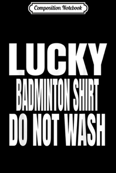 Composition Notebook: Funny Lucky Badminton Do Not Wash Quote  Journal/Notebook Blank Lined Ruled 6x9 100 Pages