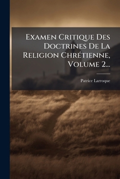 Examen Critique Des Doctrines De La Religion ChrÃ(c)tienne, Volume 2... (French Edition)