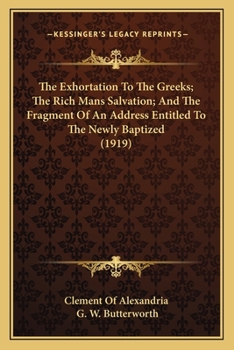 Paperback The Exhortation To The Greeks; The Rich Mans Salvation; And The Fragment Of An Address Entitled To The Newly Baptized (1919) Book