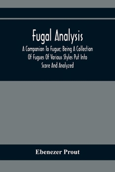 Paperback Fugal Analysis: A Companion To Fugue; Being A Collection Of Fugues Of Various Styles Put Into Score And Analyzed Book