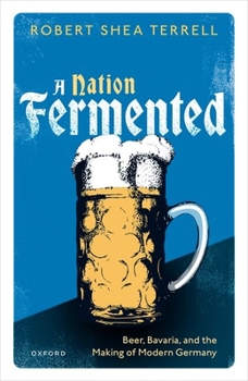 Hardcover A Nation Fermented: Beer, Bavaria, and the Making of Modern Germany Book