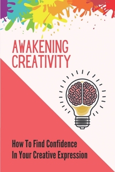 Paperback Awakening Creativity: How To Find Confidence In Your Creative Expression: Unleashing Full Potential Book