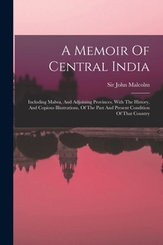 Paperback A Memoir Of Central India: Including Malwa, And Adjoining Provinces. With The History, And Copious Illustrations, Of The Past And Present Conditi Book