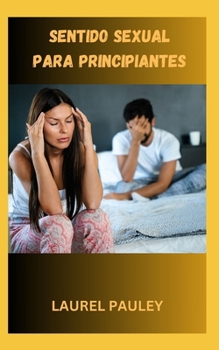SENTIDO SEXUAL PARA PRINCIPIANTES: GUÍA PENSADA PARA LA TOMA DE DECISIONES SEXUALES PARA SOLTEROS (Spanish Edition)