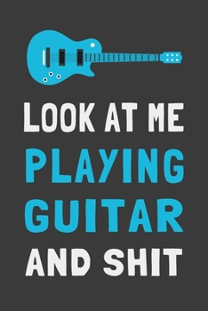 Paperback Look At Me Playing Guitar and Shit: Funny Guitar Player Journal Guitarist Gift Lined Notebook Book