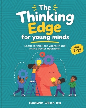 THE THINKING EDGE FOR YOUNG MINDS: Learn to think for yourself and make better decisions.