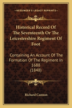 Historical Record Of The Seventeenth Or The Leicestershire Regiment Of Foot: Containing An Account Of The Formation Of The Regiment In 1688