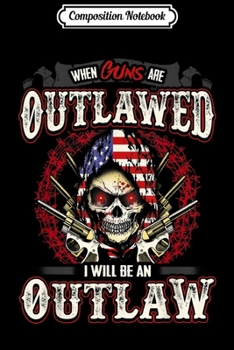 Composition Notebook: Guns Outlawed I'll Be An Outlaw 2nd Flag Skull Usa America Journal/Notebook Blank Lined Ruled 6x9 100 Pages