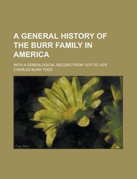 A general history of the Burr family in America: With a genealogical record from 1570 to 1878