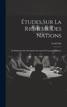 Hardcover Études Sur La Richesse Des Nations: Et Réfutation Des Principales Erreurs En Économie Politique [French] Book