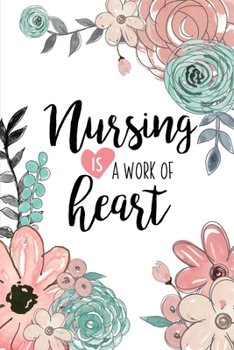 Paperback Nursing Is A Work Of Heart: A Beautiful Nurse Notebook - Floral Nurse Journal - Nurse Appreciation Gifts Book