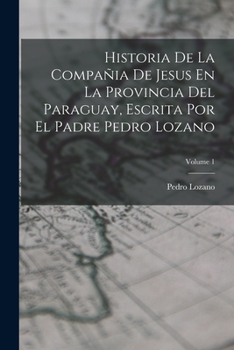 Paperback Historia De La Compañia De Jesus En La Provincia Del Paraguay, Escrita Por El Padre Pedro Lozano; Volume 1 [Spanish] Book