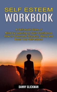 Paperback Self Esteem Workbook: A Self-doubt State of Mind by Learning to Gain Confidence (How to Overcome Shyness, Worry and Boost Your Self-esteem) Book