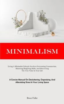 Paperback Minimalism: Living A Minimalist Lifestyle Involves Overcoming Consumerism, Mastering Budgeting Skills, And Discovering The True Va Book