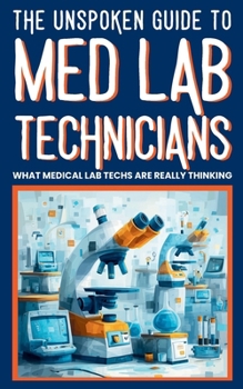 THE UNSPOKEN GUIDE TO MED LAB TECHNICIANS : WHAT MEDICAL LAB TECHS ARE REALLY THINKING: Funny Lab Stories, Medical Laboratory Humor, and Healthcare ... the Med Lab Tech’s Microscope