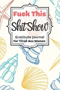 Fuck This Shit Show Gratitude Journal For Tired-Ass Women: Cuss words Gratitude Journal Gift For Tired-Ass Women and Girls; Blank Templates to Record all your Fucking Thoughts