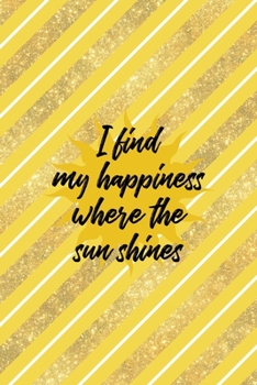 I Find My Happiness Where The Sun Shines: All Purpose 6x9 Blank Lined Notebook Journal Way Better Than A Card Trendy Unique Gift Yellow And Golden Lines Sun