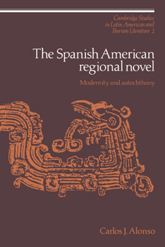 The Spanish American Regional Novel: Modernity and Autochthony (Cambridge Studies in Latin American and Iberian Literature) - Book  of the Cambridge Studies in Latin American and Iberian Literature