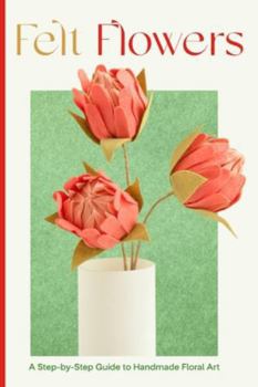 Paperback Felt Flowers: A Step-by-Step Guide to Handmade Floral Art Book