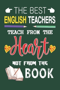 The Best English Teachers Teach from the Heart not from the Book: Best English Teacher Appreciation gifts notebook, Great for Teacher Appreciation/Thank You/Retirement/Year End Gift