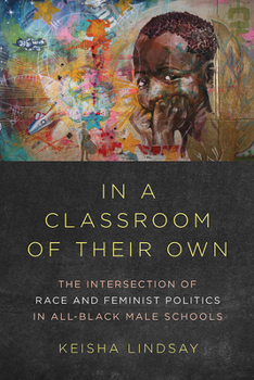 In a Classroom of Their Own: The Intersection of Race and Feminist Politics in All-Black Male Schools - Book  of the Dissident Feminisms
