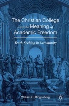 Paperback The Christian College and the Meaning of Academic Freedom: Truth-Seeking in Community Book