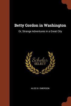 Betty Gordon in Washington; or, Strange Adventures in a Great City - Book #2 of the Betty Gordon