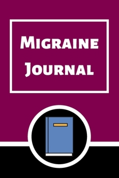 Migraine Journal: Headache Book, Migraine Headache Log, Chronic Headache/Migraine Management. Record Severity, Duration, Triggers Symptoms & Notes