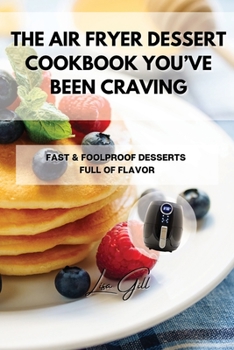 Paperback The Air Fryer Dessert Cookbook You've Been Craving: Fast & Foolproof Desserts Full of Flavor Book