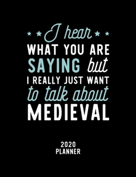 I Hear What You Are Saying I Really Just Want To Talk About Medieval 2020 Planner: Medieval Fan 2020 Calendar, Funny Design, 2020 Planner for Medieval Lover, Christmas Gift for Medieval Lover