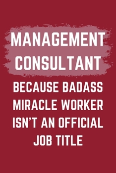 Paperback Management Consultant Because Badass Miracle Worker Isn't An Official Job Title: A Management Consultant Journal Notebook to Write Down Things, Take N Book