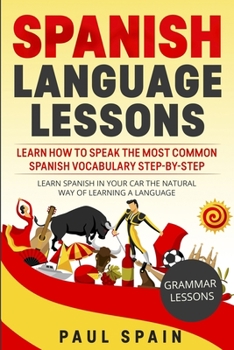 Paperback Spanish Language Lessons: Learn How to Speak the Most Common Spanish Vocabulary Step-By-Step. Learn Spanish in Your Car the Natural Way of Learn Book