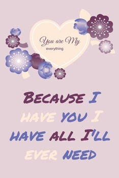 Because I Have You I Have All I'll Ever Need : Journal Valentine's Day Gift, Heart Alternative to Greeting Card, Valentine Anniversary Gift Love for Husband, Boyfriend, Him, Wife, Girlfriend, Her,...