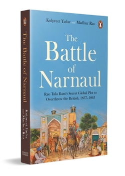 Paperback The Battle of Narnaul: Rao Tula Ram's Secret Global Plot to Overthrow the British, 1857-1863 Book