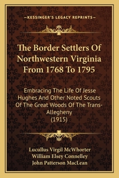 Paperback The Border Settlers Of Northwestern Virginia From 1768 To 1795: Embracing The Life Of Jesse Hughes And Other Noted Scouts Of The Great Woods Of The Tr Book