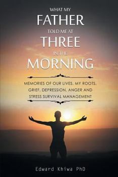 Paperback What My Father Told Me at Three in the Morning: Memories of Our Lives, My Roots, Grief, Depression, Anger and Stress Survival Management Book