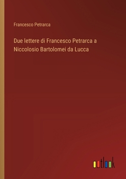 Due lettere di Francesco Petrarca a Niccolosio Bartolomei da Lucca (Italian Edition)