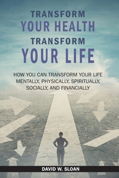 Paperback Transform Your Health... Transform Your Life: How you can TRANSFORM your life mentally, physically, spiritually, socially, and financially Book