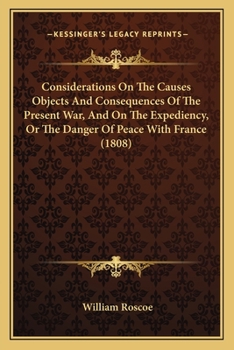 Paperback Considerations On The Causes Objects And Consequences Of The Present War, And On The Expediency, Or The Danger Of Peace With France (1808) Book