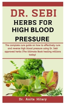 Paperback Dr. Sebi Herbs For High Blood Pressure: The Complete Cure Guide On How To Effectively Cure And Reverse High Blood Pressure Using Dr. Sebi Approved Her Book