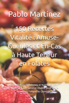 150 Recettes Vitalité : Amuse-Gueules et En-Cas à Haute Teneur en Folates: Délicieuses et Nutritives pour Soutenir Votre Santé, pour Votre Apport en Folique au Quotidien (French Edition)