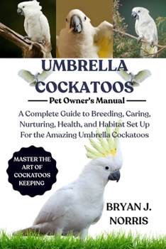 Paperback Umbrella Cockatoo: A Complete Guide to Breeding, Caring, Nurturing, Health, and Habitat Set Up For the Amazing Umbrella Cockatoo Book