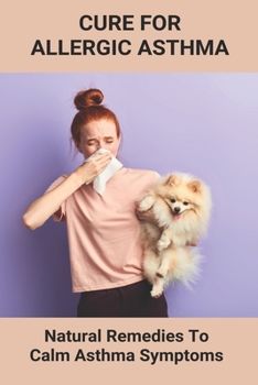 Paperback Cure For Allergic Asthma: Natural Remedies To Calm Asthma Symptoms: Cure Asthma Permanently Book
