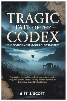 Tragic Fate of the Codex: The World's Most Mysterious Treasures: The Shocking Story of Heinrich Himmler’s Quest for the Holy Grail, How He Rewrote ... Discoveries, Politics, Facts, and Stories.)